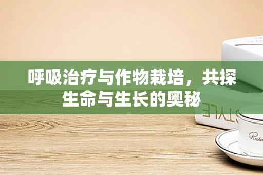 呼吸治疗与作物栽培，共探生命与生长的奥秘