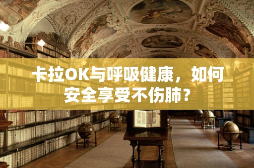 卡拉OK与呼吸健康，如何安全享受不伤肺？