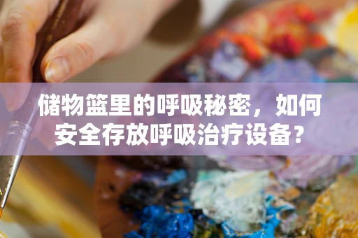 储物篮里的呼吸秘密，如何安全存放呼吸治疗设备？