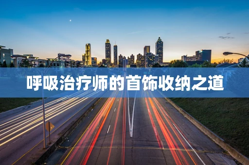 呼吸治疗师的首饰收纳之道