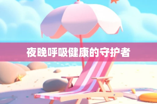 夜晚呼吸健康的守护者