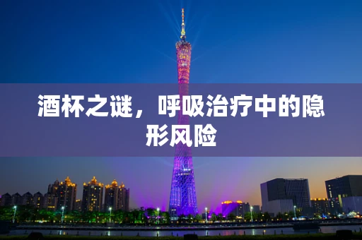 酒杯之谜，呼吸治疗中的隐形风险
