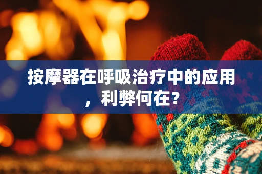 按摩器在呼吸治疗中的应用，利弊何在？