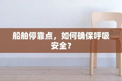 船舶停靠点，如何确保呼吸安全？