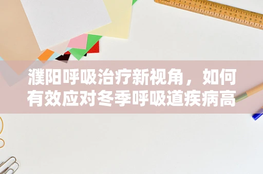 濮阳呼吸治疗新视角，如何有效应对冬季呼吸道疾病高发期？