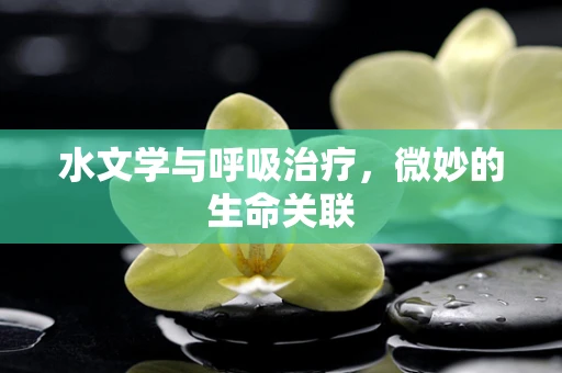 水文学与呼吸治疗，微妙的生命关联