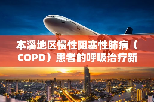 本溪地区慢性阻塞性肺病（COPD）患者的呼吸治疗新策略