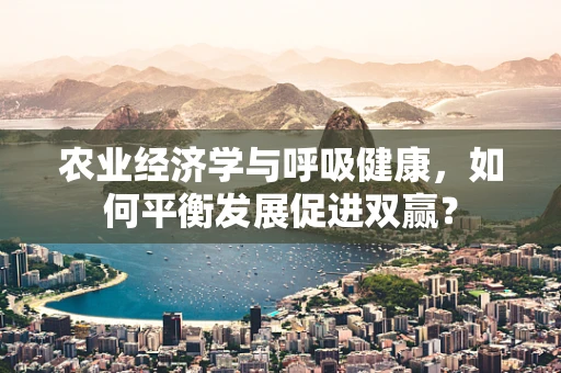 农业经济学与呼吸健康，如何平衡发展促进双赢？