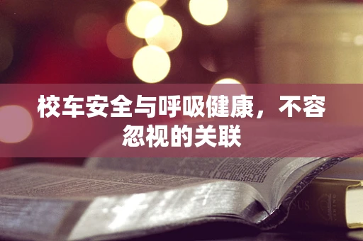 校车安全与呼吸健康，不容忽视的关联