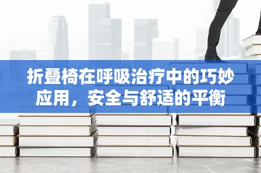 折叠椅在呼吸治疗中的巧妙应用，安全与舒适的平衡