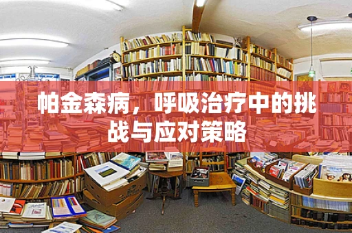 帕金森病，呼吸治疗中的挑战与应对策略