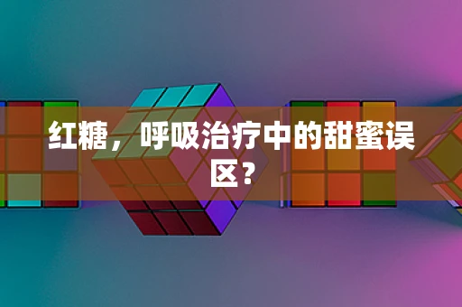 红糖，呼吸治疗中的甜蜜误区？