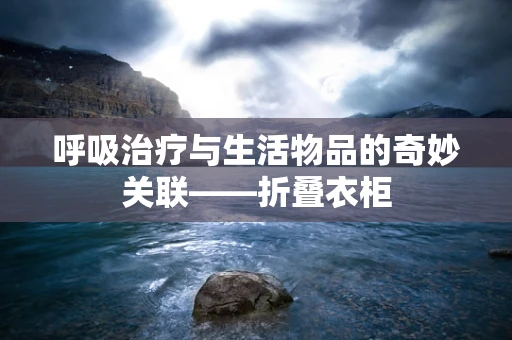 呼吸治疗与生活物品的奇妙关联——折叠衣柜