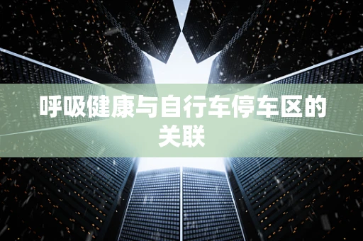 呼吸健康与自行车停车区的关联
