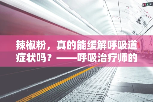 辣椒粉，真的能缓解呼吸道症状吗？——呼吸治疗师的专业解读