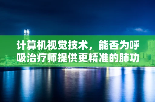 计算机视觉技术，能否为呼吸治疗师提供更精准的肺功能评估？