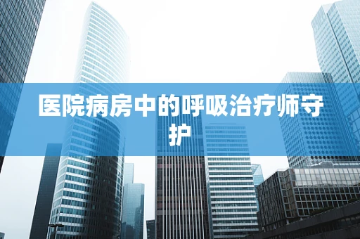 医院病房中的呼吸治疗师守护