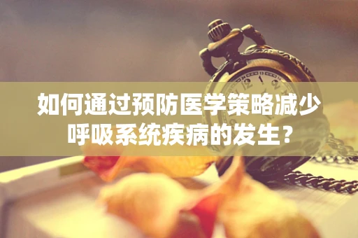 如何通过预防医学策略减少呼吸系统疾病的发生？