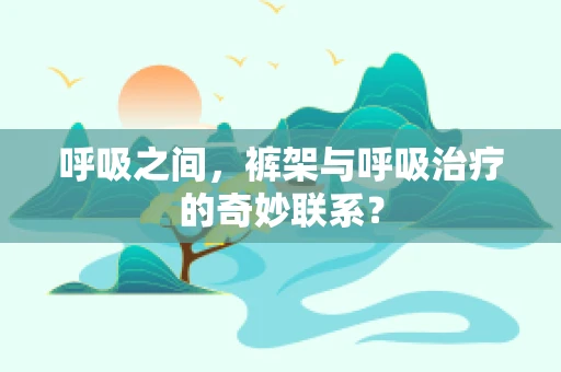呼吸之间，裤架与呼吸治疗的奇妙联系？