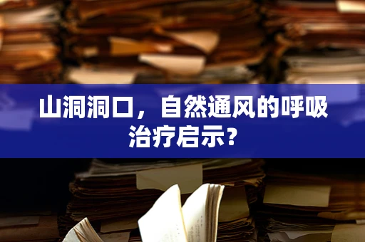 山洞洞口，自然通风的呼吸治疗启示？
