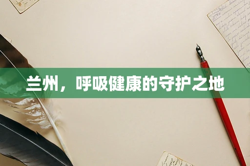 兰州，呼吸健康的守护之地
