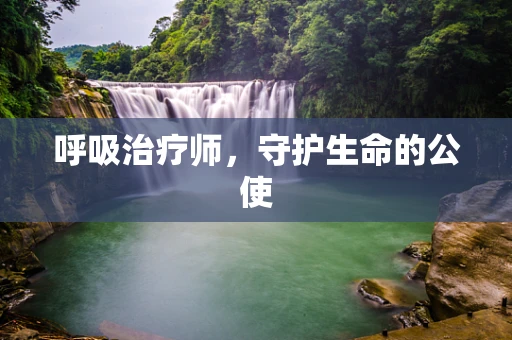 呼吸治疗师，守护生命的公使