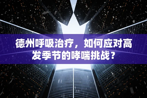 德州呼吸治疗，如何应对高发季节的哮喘挑战？