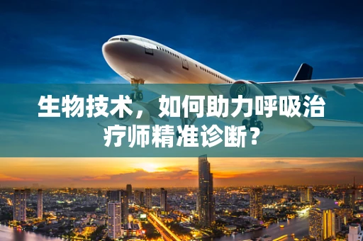 生物技术，如何助力呼吸治疗师精准诊断？