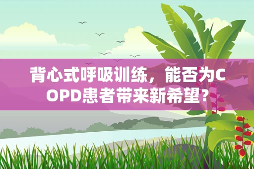背心式呼吸训练，能否为COPD患者带来新希望？