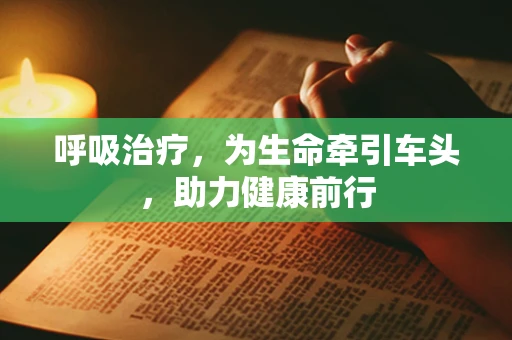呼吸治疗，为生命牵引车头，助力健康前行
