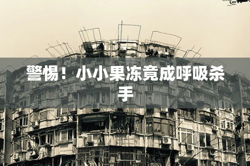 警惕！小小果冻竟成呼吸杀手