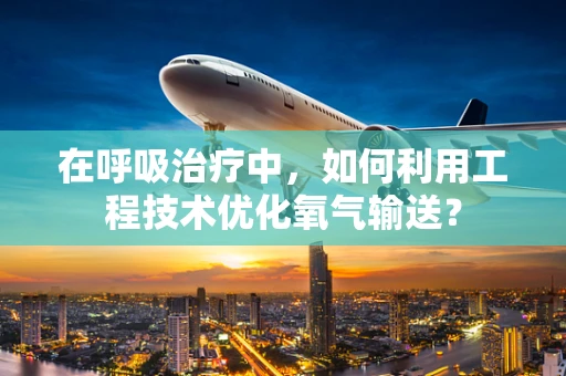 在呼吸治疗中，如何利用工程技术优化氧气输送？