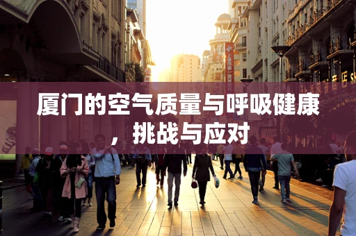 厦门的空气质量与呼吸健康，挑战与应对