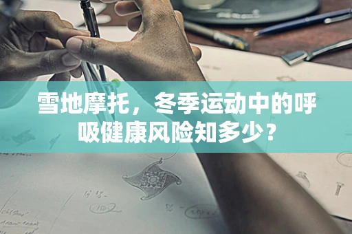 雪地摩托，冬季运动中的呼吸健康风险知多少？