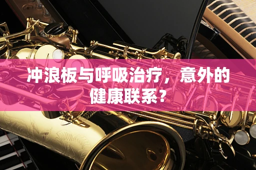 冲浪板与呼吸治疗，意外的健康联系？