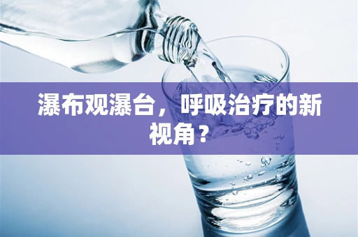 瀑布观瀑台，呼吸治疗的新视角？