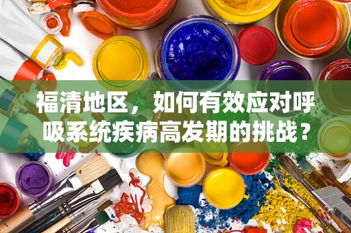 福清地区，如何有效应对呼吸系统疾病高发期的挑战？