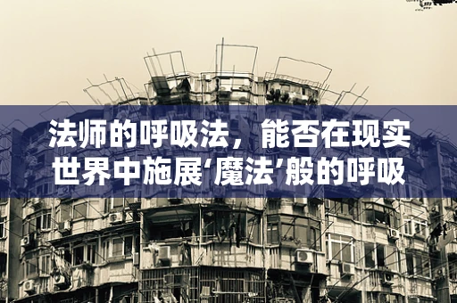 法师的呼吸法，能否在现实世界中施展‘魔法’般的呼吸治疗？