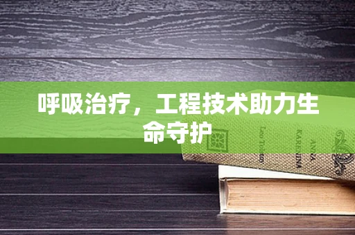 呼吸治疗，工程技术助力生命守护