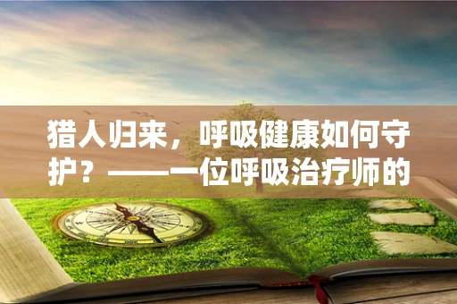 猎人归来，呼吸健康如何守护？——一位呼吸治疗师的视角