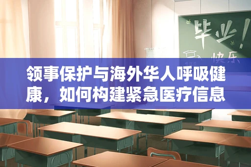 领事保护与海外华人呼吸健康，如何构建紧急医疗信息桥梁？