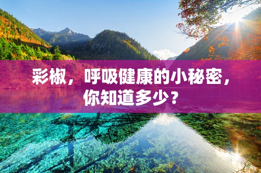 彩椒，呼吸健康的小秘密，你知道多少？