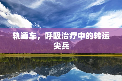 轨道车，呼吸治疗中的转运尖兵