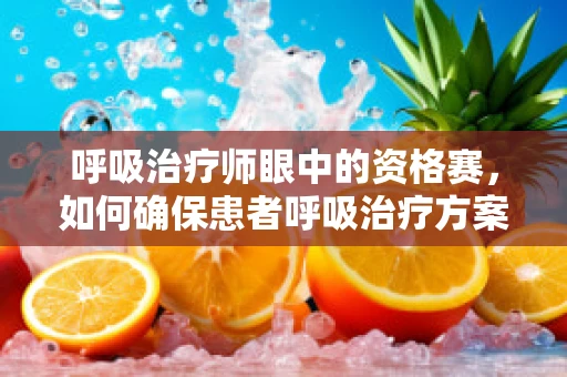 呼吸治疗师眼中的资格赛，如何确保患者呼吸治疗方案的精准实施？