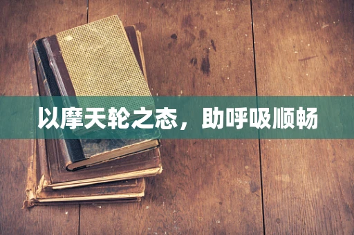 以摩天轮之态，助呼吸顺畅