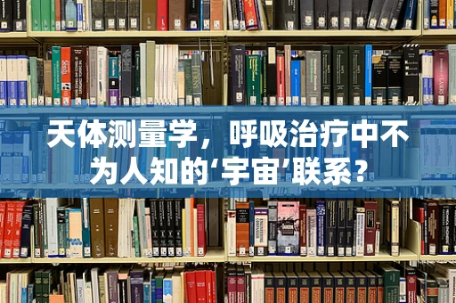 天体测量学，呼吸治疗中不为人知的‘宇宙’联系？