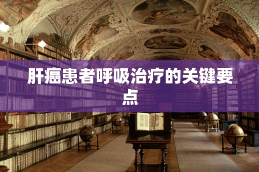肝癌患者呼吸治疗的关键要点