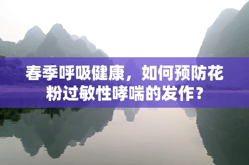 春季呼吸健康，如何预防花粉过敏性哮喘的发作？