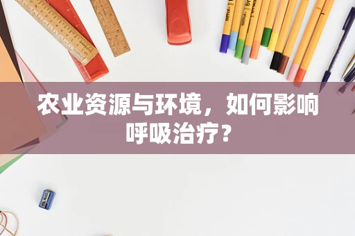农业资源与环境，如何影响呼吸治疗？