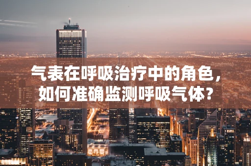 气表在呼吸治疗中的角色，如何准确监测呼吸气体？